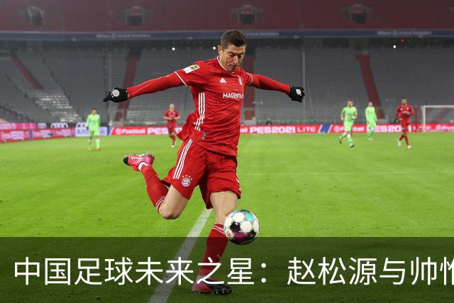 中国足球未来之星：赵松源与帅惟浩入选卫报60大年轻才俊