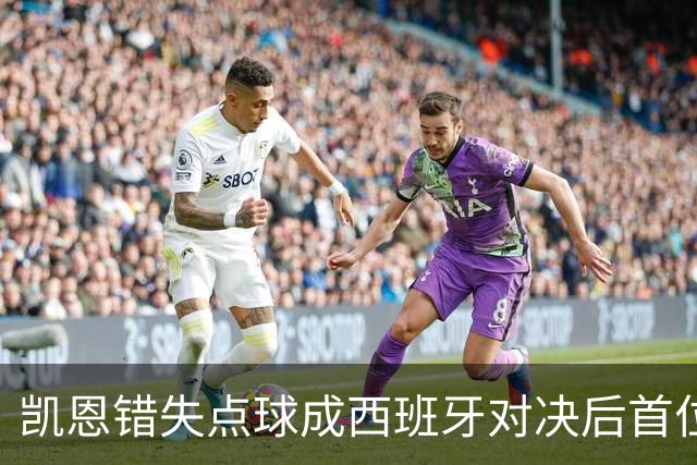 凯恩错失点球成西班牙对决后首位中框球员