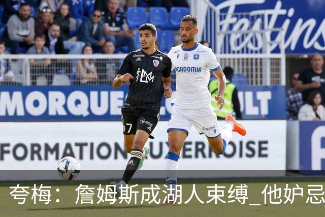 夸梅：詹姆斯成湖人束缚 他妒忌里夫斯表现 队伍未来更可期