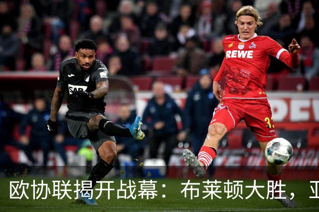 欧协联揭开战幕：布莱顿大胜，亚特兰大强势出击