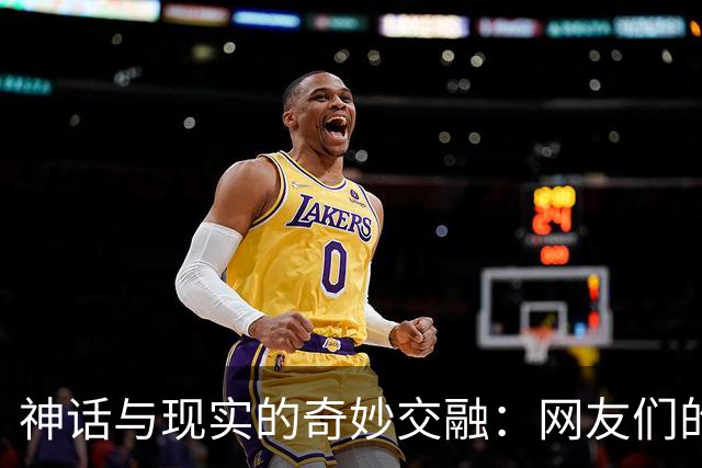 神话与现实的奇妙交融：网友们的深刻洞察
