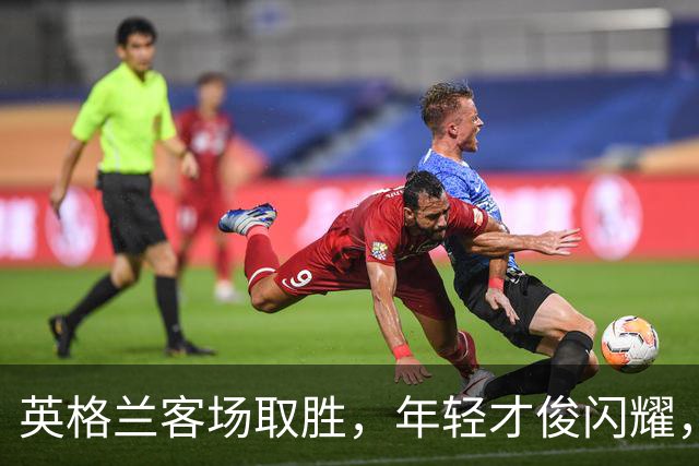 英格兰客场取胜，年轻才俊闪耀，老将继续发光